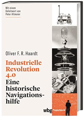 Industrielle Revolution 4.0. Eine historische Navigationshilfe. Prägnant & leicht zugänglich: Mit Erkenntnissen aus der Geschichte den technologischen Wandel verstehen.