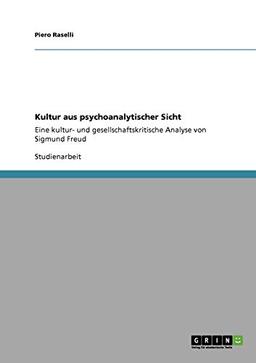 Kultur aus psychoanalytischer Sicht: Eine kultur- und gesellschaftskritische Analyse von Sigmund Freud