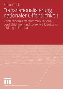 Transnationalisierung nationaler Öffentlichkeit: Konfliktinduzierte Kommunikationsverdichtungen und kollektive Identitätsbildung in Europa