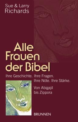 Alle Frauen der Bibel: Von Abigail bis Zippora. Ihre Geschichte. Ihre Fragen. Ihre Nöte. Ihre Stärke