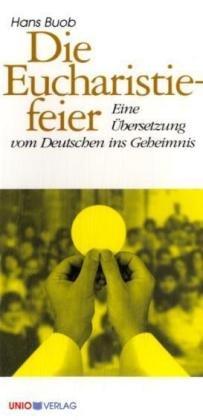 Die Eucharistiefeier: Eine Übersetzung vom Deutschen ins Geheimnis