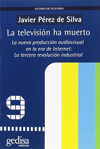 La televisión ha muerto : la nueva producción audiovisual en la era de Internet : la tercera revolución industrial (Estudios De Television)