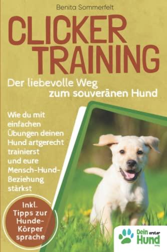 Clickertraining - Der liebevolle Weg zum souveränen Hund: Wie du mit einfachen Übungen deinen Hund artgerecht trainierst und eure Mensch-Hund-Bindung stärkst. Inkl. Tipps zur Hunde-Körpersprache