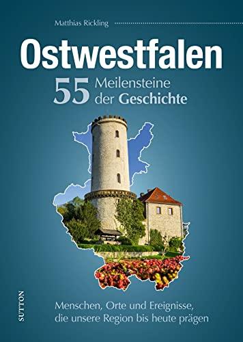 Regionalgeschichte: Ostwestfalen. 55 Highlights aus der Geschichte. Menschen, Orte und Ereignisse, die unsere Region bis heute prägen (Sutton Heimatarchiv)