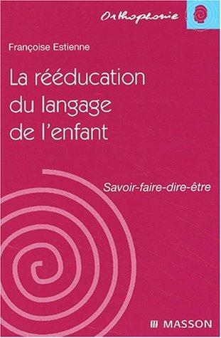 La rééducation du langage chez l'enfant : savoir, faire, dire, être