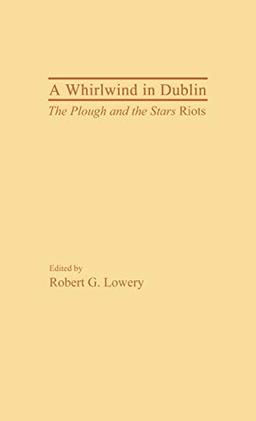 A Whirlwind in Dublin: The Plough and the Stars Riots (Contributions in Drama and Theatre Studies, Band 11)