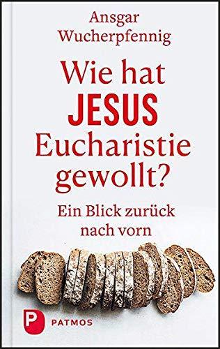 Wie hat Jesus Eucharistie gewollt?: Ein Blick zurück nach vorn