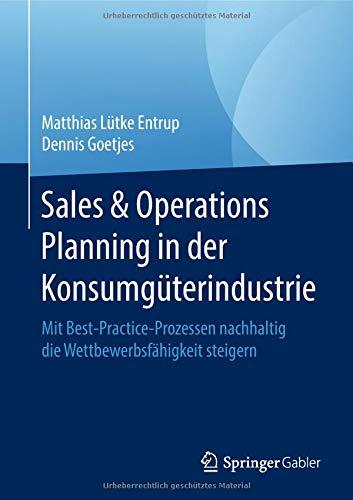 Sales & Operations Planning in der Konsumgüterindustrie: Mit Best-Practice-Prozessen nachhaltig die Wettbewerbsfähigkeit steigern