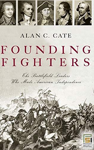 Founding Fighters: The Battlefield Leaders Who Made American Independence (Praeger Security International)