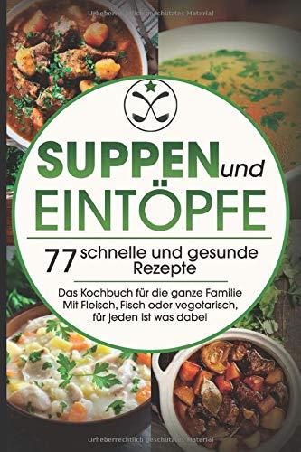 Suppen und Eintöpfe: 77 schnelle und gesunde Rezepte - Das Kochbuch für die ganze Familie Mit Fleisch, Fisch oder vegetarisch, für jeden ist was dabei