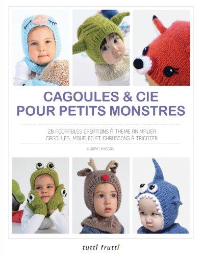 Cagoules & Cie pour petits monstres : 20 adorables créations à thème animalier : cagoules, moufles et chaussons à tricoter