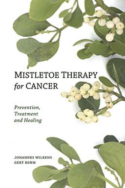 Mistletoe Therapy for Cancer: Prevention, Treatment and Healing