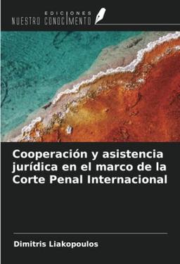 Cooperación y asistencia jurídica en el marco de la Corte Penal Internacional