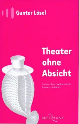 Theater ohne Absicht: Ein Herz-, Hand- und Hirnbuch für Improvisationstheater