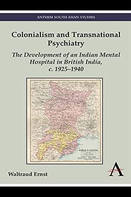 Colonialism and Transnational Psychiatry: The Development of an Indian Mental Hospital in British India, C. 1925-1940 (Anthem Modern South Asian History)