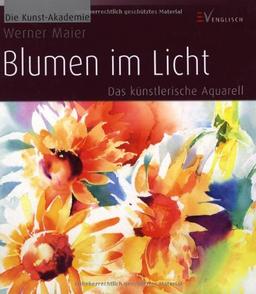 Blumen im Licht: Das künstlerische Aquarell: Das kÃ1/4nstlerische Aquarell