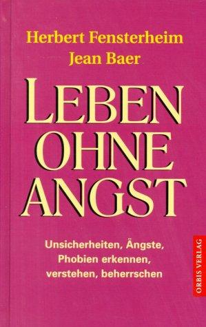 Leben ohne Angst. Unsicherheiten, Ängste, Phobien erkennen, verstehen, beherrschen.