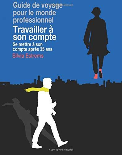 Travailler à son compte: Se mettre à son compte après 35 ans (Guides de voyage pour le monde professionnel, Band 1)