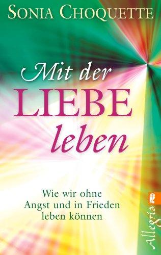 Mit der Liebe leben: Wie wir ohne Angst und in Frieden leben können