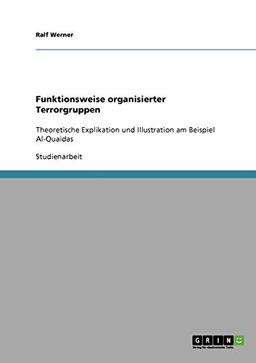 Funktionsweise organisierter Terrorgruppen: Theoretische Explikation und Illustration am Beispiel Al-Quaidas