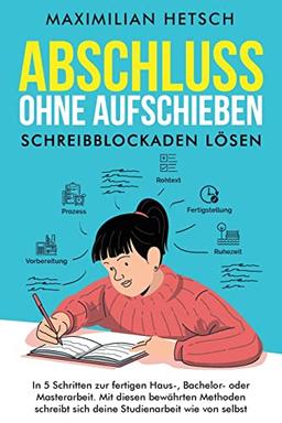 Abschluss ohne Aufschieben – Schreibblockaden lösen: In 5 Schritten zur fertigen Haus-, Bachelor- oder Masterarbeit. Mit diesen bewährten Methoden schreibt sich deine Studienarbeit wie von selbst