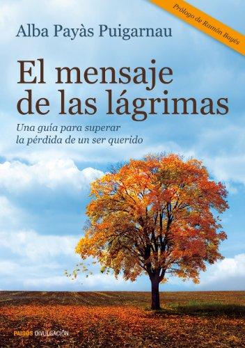 El mensaje de las lágrimas : una guía para superar la pérdida de un ser querido (Divulgación-Autoayuda)