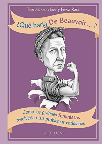 ¿Qué haría De Beauvoir-- ? : cómo las grandes feministas resolverían tus problemas cotidianos (Larousse - Libros Ilustrados/ Prácticos - Arte Y Cultura)