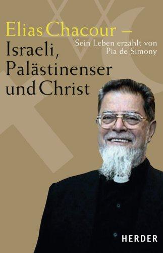 Elias Chacour - Israeli, Palästinenser und Christ: Sein Leben erzählt von Pia de Simony und Marie Czernin