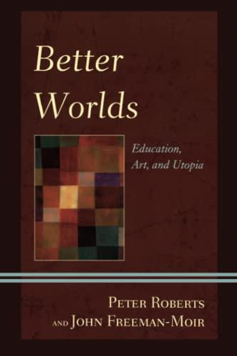 Better Worlds: Education, Art, and Utopia (Critical Education Policies and Practices)