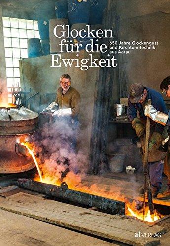 Glocken für die Ewigkeit: 650 Jahre Glockenguss und Kirchturmtechnik aus Aarau