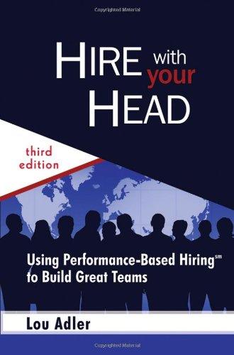 Hire With Your Head: Using Performance-Based Hiring to Build Great Teams