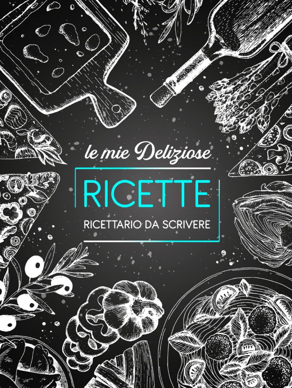 Le Mie Deliziose Ricette: Ricettario Da Scrivere: Annota i tuoi 100 piatti preferiti nel tuo personale libro di cucina