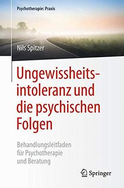 Ungewissheitsintoleranz und die psychischen Folgen: Behandlungsleitfaden für Psychotherapie und Beratung (Psychotherapie: Praxis)