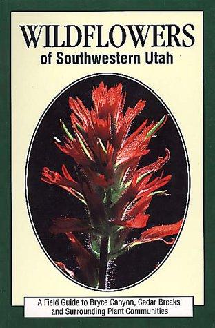 Wildflowers of Southwestern Utah: A Field Guide to Bryce Canyon, Cedar Breaks, and Surrounding Plant Communities