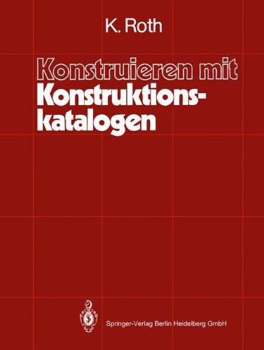 Konstruieren mit Konstruktionskatalogen: Systematisierung und zweckmäßige Aufbereitung technischer Sachverhalte für das methodische Konstruieren