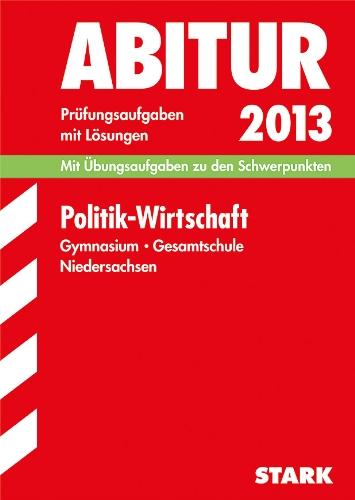 Abitur-Prüfungsaufgaben Gymnasium Niedersachsen / Politik - Wirtschaft 2013: Mit Übungsaufgaben zu den Schwerpunkten. Prüfungsaufgaben 2008-2012 mit ... mit Lösungen Jahrgänge 2008-2012