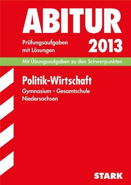 Abitur-Prüfungsaufgaben Gymnasium Niedersachsen / Politik - Wirtschaft 2013: Mit Übungsaufgaben zu den Schwerpunkten. Prüfungsaufgaben 2008-2012 mit ... mit Lösungen Jahrgänge 2008-2012