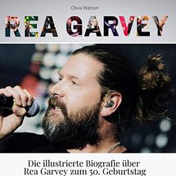 Rea Garvey: Die illustrierte Biografie über Rea Garvey zu seinem 50. Geburtstag