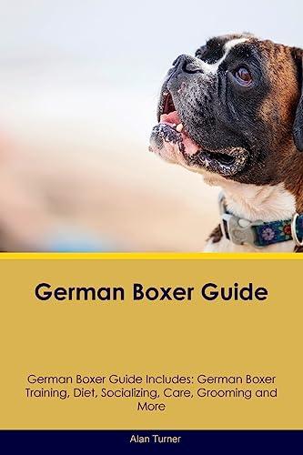 German Boxer Guide German Boxer Guide Includes: German Boxer Training, Diet, Socializing, Care, Grooming, and More