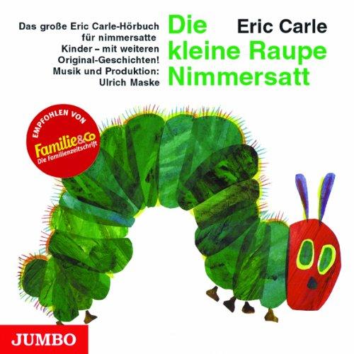 Die kleine Raupe Nimmersatt. CD: Das große Eric Carle-Hörbuch für nimmersatte Kinder - mit weiteren Original-Geschichten!