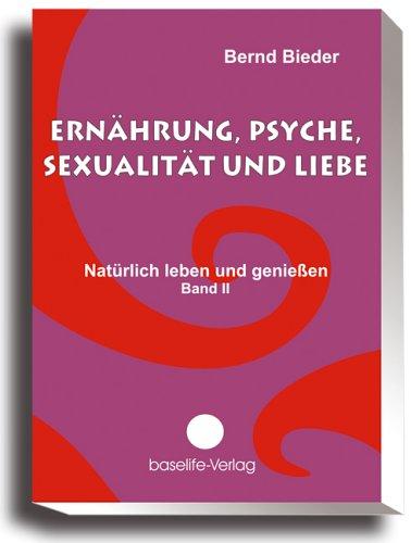 Ernährung, Psyche, Sexualität und Liebe - Natürlich leben und genießen, Band II