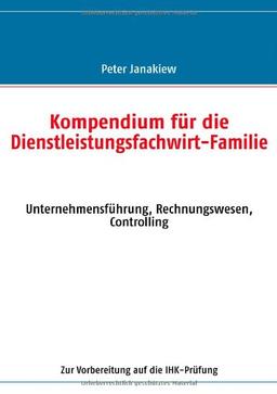 Kompendium für die Dienstleistungsfachwirt-Familie: Unternehmensführung, Rechnungswesen, Controlling