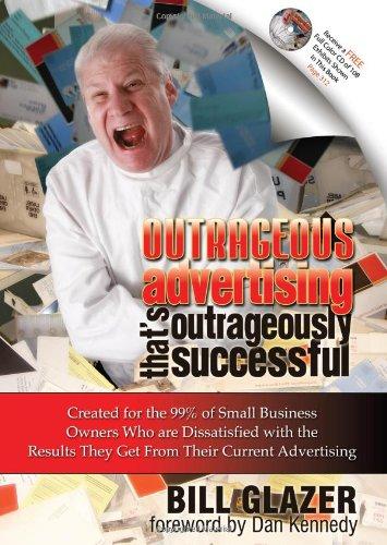 Outrageous Advertising That's Outrageously Successful: Created for the 99% of Small Business Owners Who Are Dissatisfied with the Results They Get