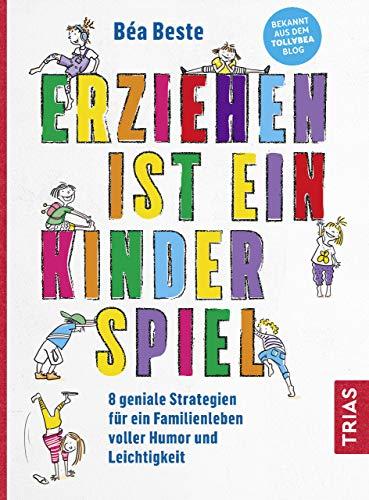 Erziehen ist ein Kinderspiel: 8 geniale Strategien für ein Familienleben voller Humor und Leichtigkeit