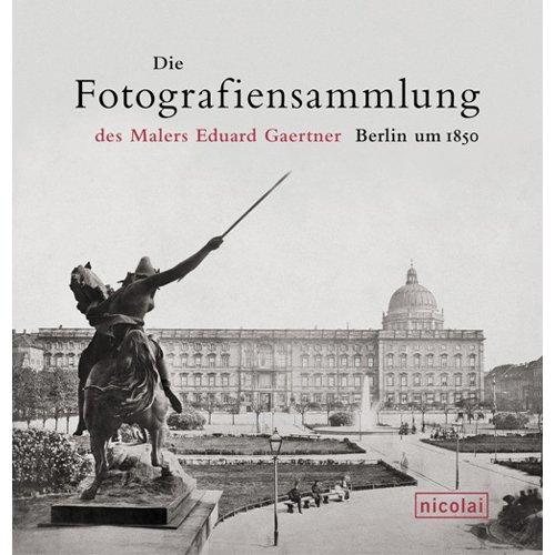 Die Photographiensammlung des Malers Eduard Gaertner: Berlin um 1850