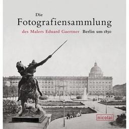 Die Photographiensammlung des Malers Eduard Gaertner: Berlin um 1850