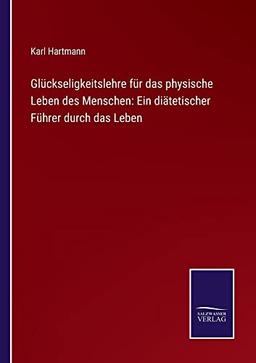 Glückseligkeitslehre für das physische Leben des Menschen: Ein diätetischer Führer durch das Leben