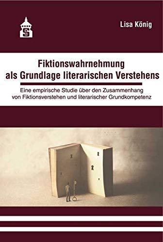 Fiktionswahrnehmung als Grundlage literarischen Verstehens: Eine empirische Studie über den Zusammenhang von Fiktionsverstehen und literarischer Grundkompetenz