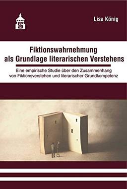 Fiktionswahrnehmung als Grundlage literarischen Verstehens: Eine empirische Studie über den Zusammenhang von Fiktionsverstehen und literarischer Grundkompetenz