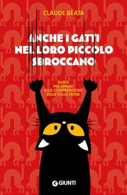 Anche i gatti nel loro piccolo sbroccano. Guida per umani alla comprensione delle follie feline (Varia)